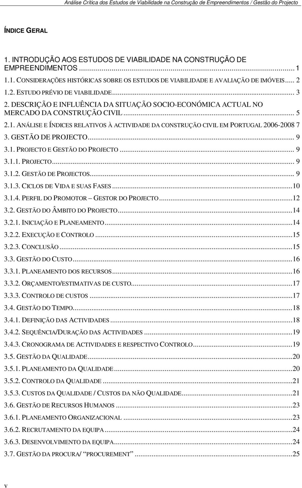 GESTÃO DE PROJECTO... 9 3.1. PROJECTO E GESTÃO DO PROJECTO... 9 3.1.1. PROJECTO... 9 3.1.2. GESTÃO DE PROJECTOS... 9 3.1.3. CICLOS DE VIDA E SUAS FASES...10 3.1.4.