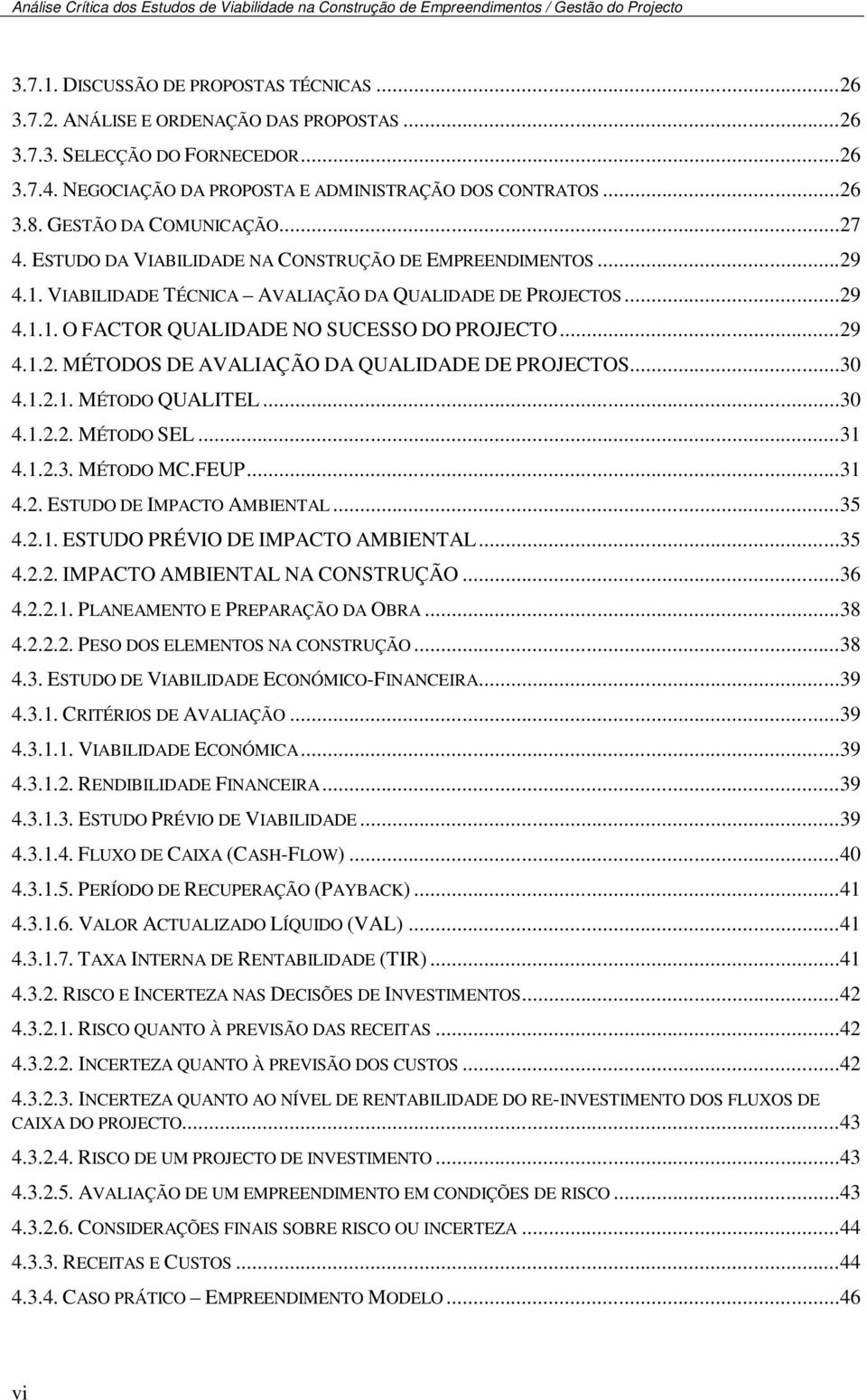 ..29 4.1.2. MÉTODOS DE AVALIAÇÃO DA QUALIDADE DE PROJECTOS...30 4.1.2.1. MÉTODO QUALITEL...30 4.1.2.2. MÉTODO SEL...31 4.1.2.3. MÉTODO MC.FEUP...31 4.2. ESTUDO DE IMPACTO AMBIENTAL...35 4.2.1. ESTUDO PRÉVIO DE IMPACTO AMBIENTAL.