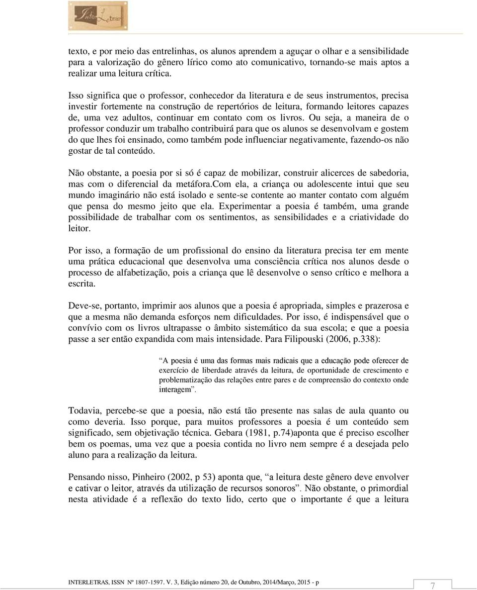 Isso significa que o professor, conhecedor da literatura e de seus instrumentos, precisa investir fortemente na construção de repertórios de leitura, formando leitores capazes de, uma vez adultos,