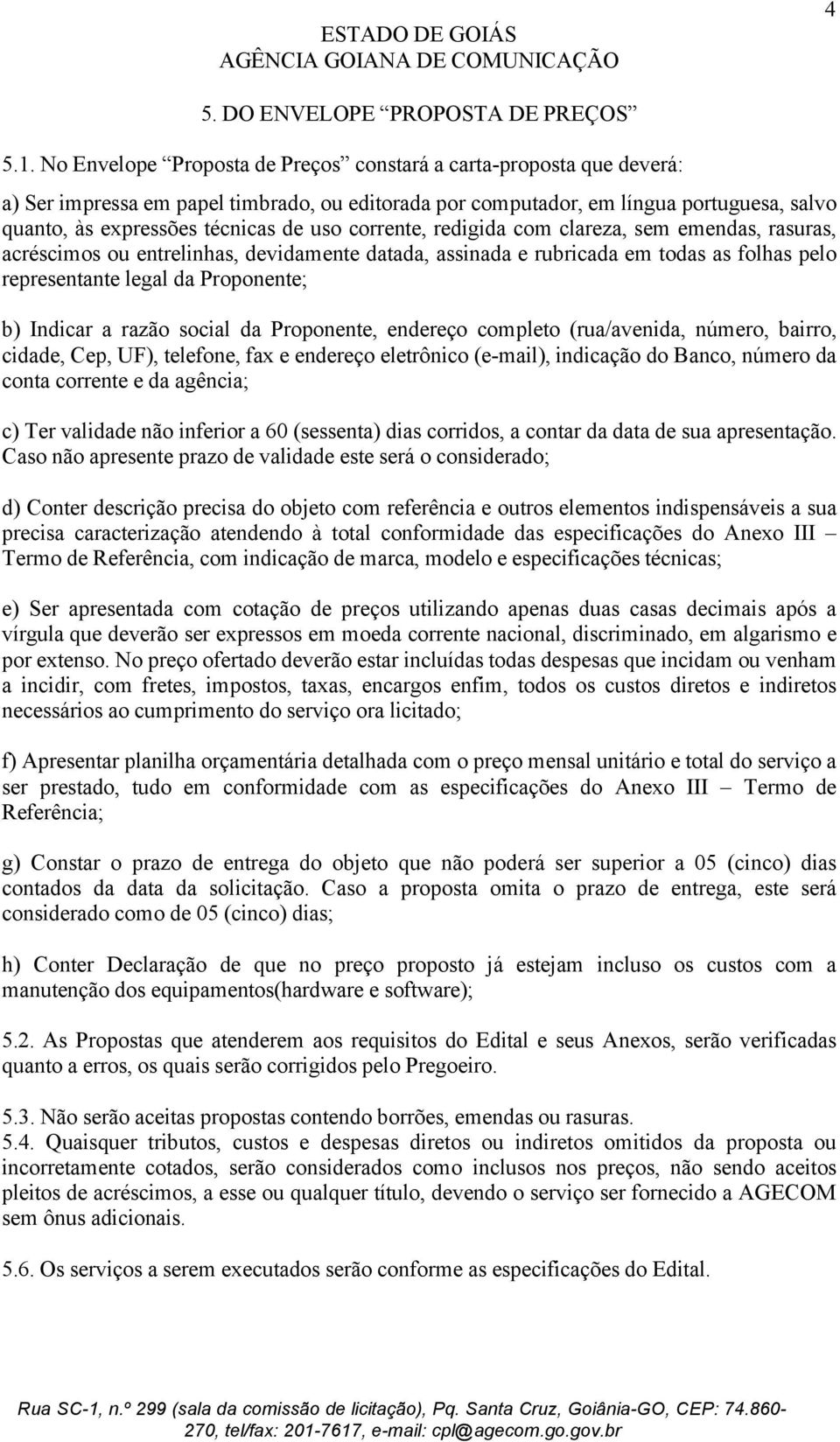 corrente, redigida com clareza, sem emendas, rasuras, acréscimos ou entrelinhas, devidamente datada, assinada e rubricada em todas as folhas pelo representante legal da Proponente; b) Indicar a razão