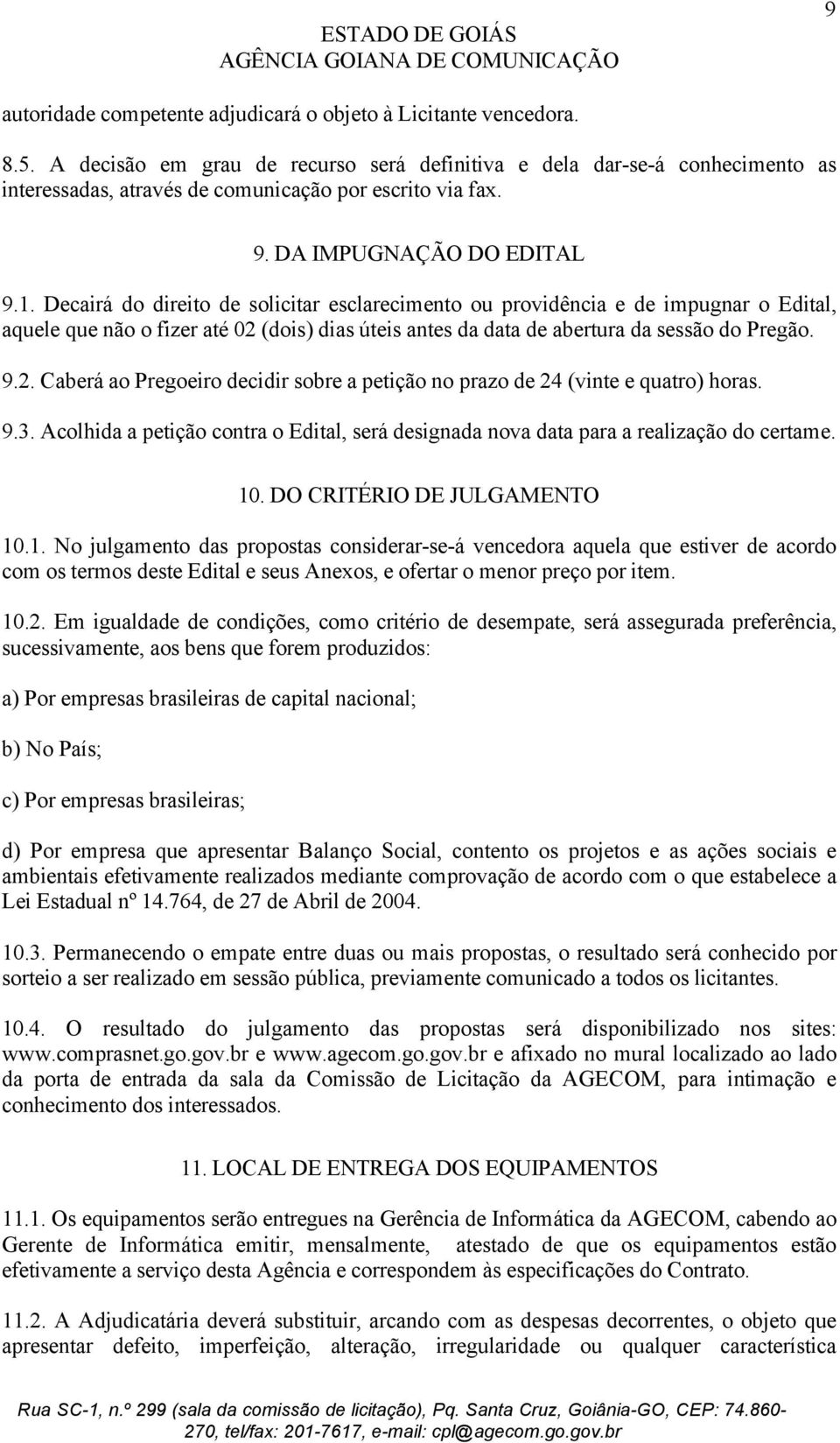 Decairá do direito de solicitar esclarecimento ou providência e de impugnar o Edital, aquele que não o fizer até 02 (dois) dias úteis antes da data de abertura da sessão do Pregão. 9.2. Caberá ao Pregoeiro decidir sobre a petição no prazo de 24 (vinte e quatro) horas.