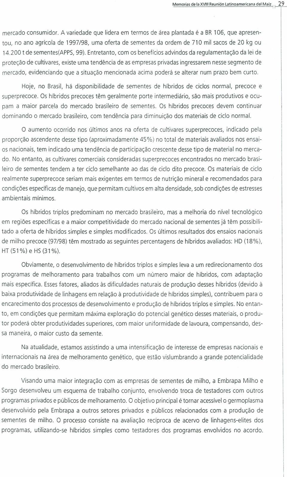 Entretanto, com os benefícios advindos da regulamentação da lei de proteção de cultivares, existe uma tendência de as empresas privadas ingressarem nessesegmento de mercado, evidenciando que a