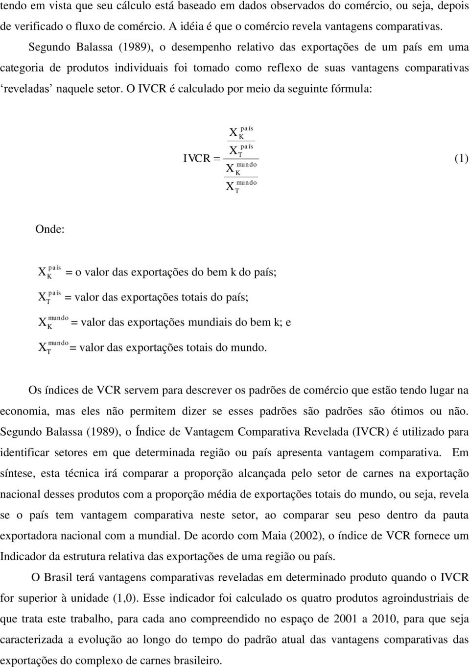 O IVCR é calculado por meio da seguinte fórmula: X país K país X T IVCR (1) mundo X X K mundo T Onde: país X K = o valor das exportações do bem k do país; país X T = valor das exportações totais do