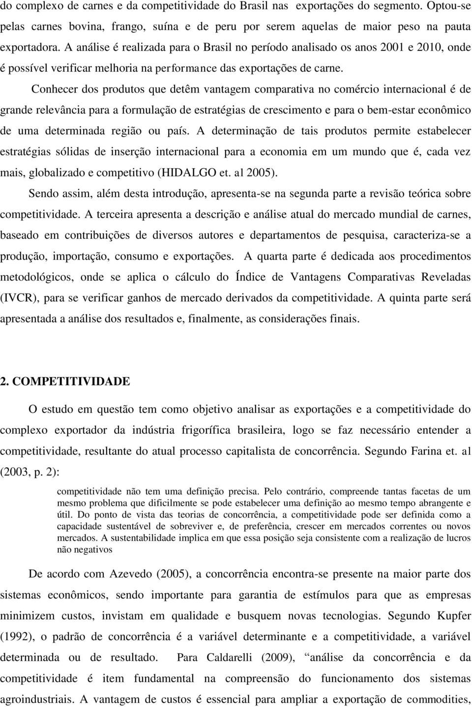 Conhecer dos produtos que detêm vantagem comparativa no comércio internacional é de grande relevância para a formulação de estratégias de crescimento e para o bem-estar econômico de uma determinada