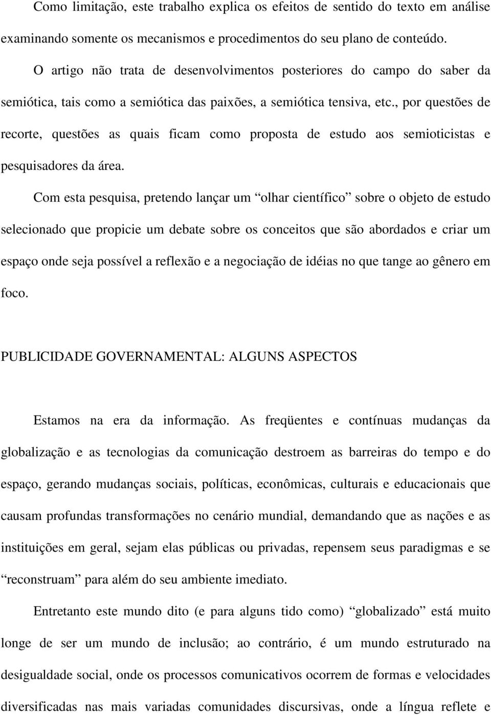 , por questões de recorte, questões as quais ficam como proposta de estudo aos semioticistas e pesquisadores da área.