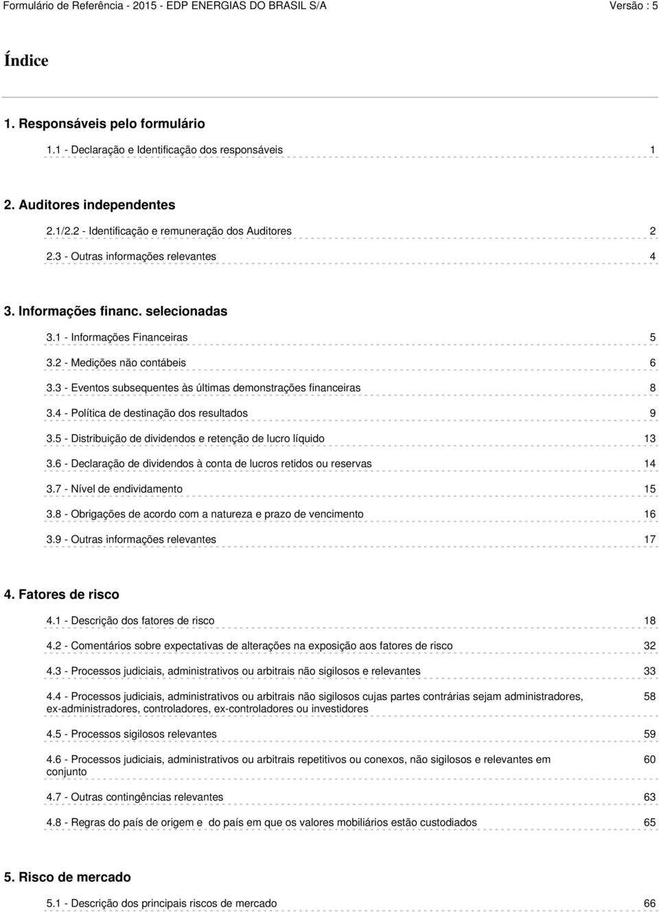 3 - Eventos subsequentes às últimas demonstrações financeiras 8 3.4 - Política de destinação dos resultados 9 3.5 - Distribuição de dividendos e retenção de lucro líquido 13 3.