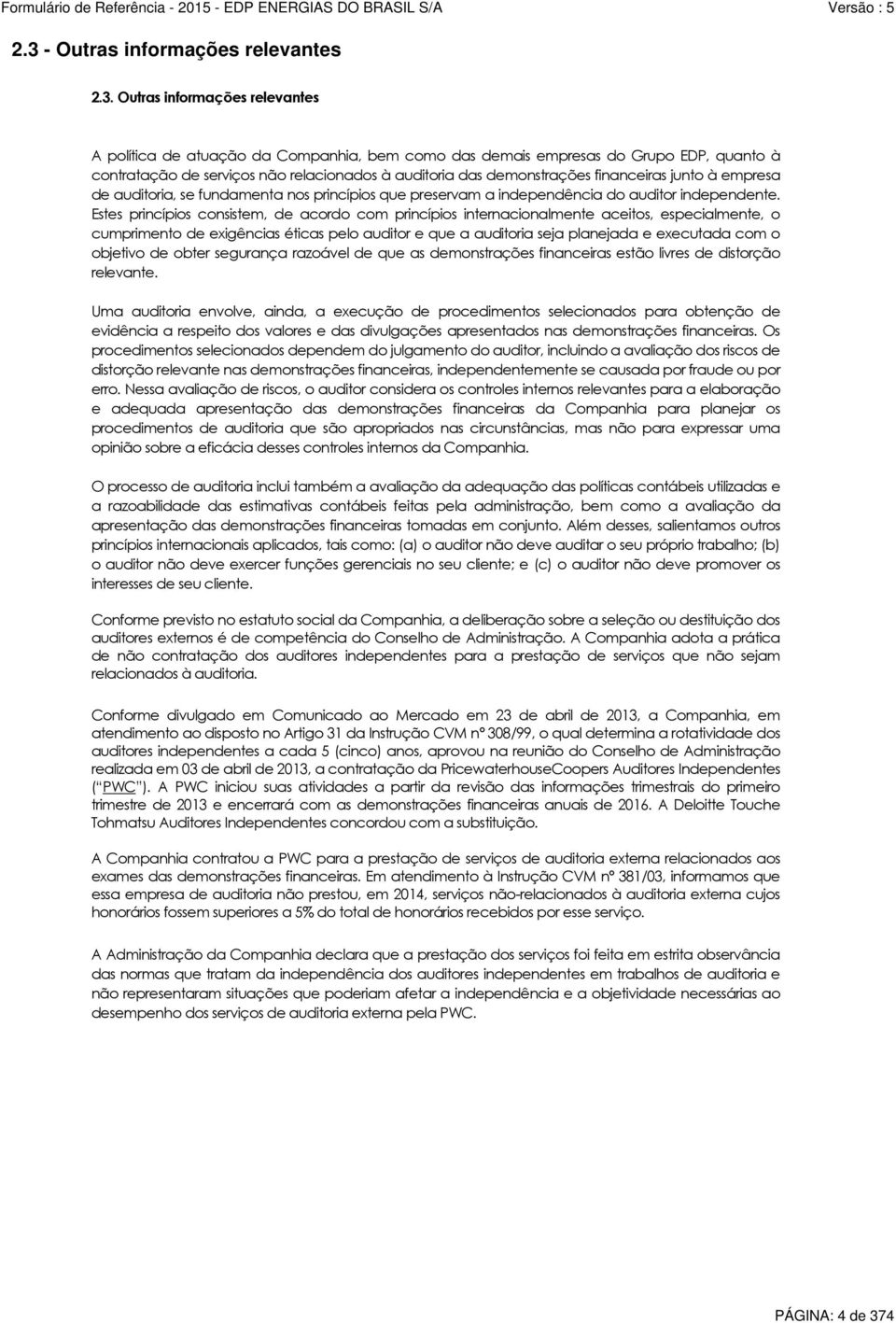 Estes princípios consistem, de acordo com princípios internacionalmente aceitos, especialmente, o cumprimento de exigências éticas pelo auditor e que a auditoria seja planejada e executada com o