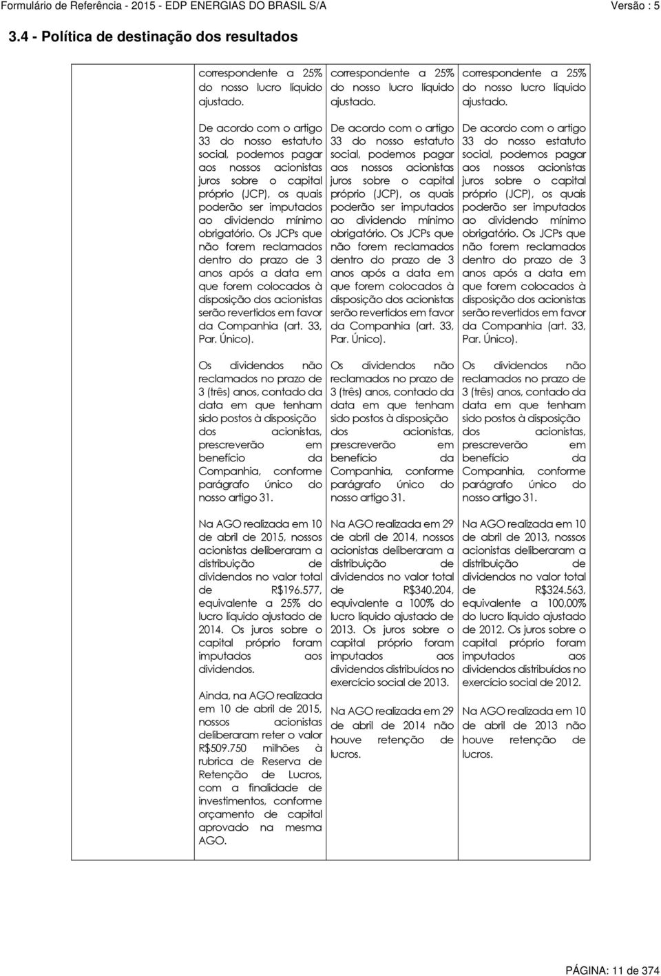 Os JCPs que não forem reclamados dentro do prazo de 3 anos após a data em que forem colocados à disposição dos acionistas serão revertidos em favor da Companhia (art. 33, Par. Único).