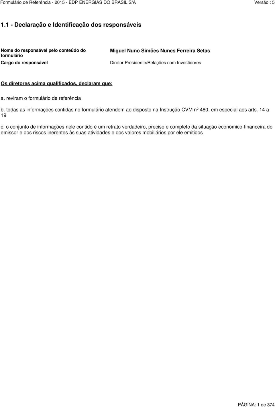 todas as informações contidas no formulário atendem ao disposto na Instrução CVM nº 480, em especial aos arts. 14 a 19 c.