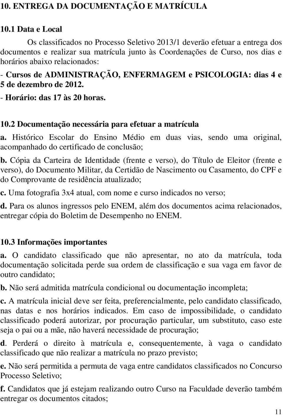 - Cursos de ADMINISTRAÇÃO, ENFERMAGEM e PSICOLOGIA: dias 4 e 5 de dezembro de 2012. - Horário: das 17 às 20 horas. 10.2 Documentação necessária para efetuar a matrícula a.