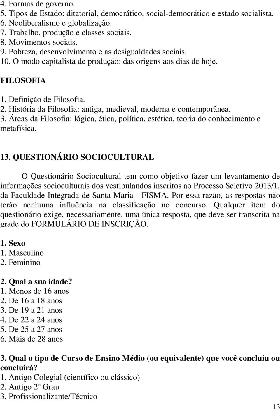 História da Filosofia: antiga, medieval, moderna e contemporânea. 3. Áreas da Filosofia: lógica, ética, política, estética, teoria do conhecimento e metafísica. 13.