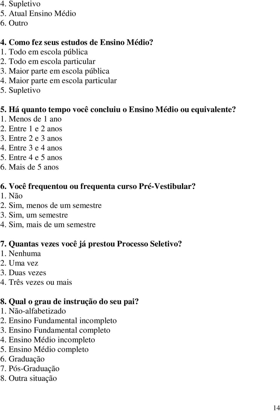 Entre 4 e 5 anos 6. Mais de 5 anos 6. Você frequentou ou frequenta curso Pré-Vestibular? 1. Não 2. Sim, menos de um semestre 3. Sim, um semestre 4. Sim, mais de um semestre 7.