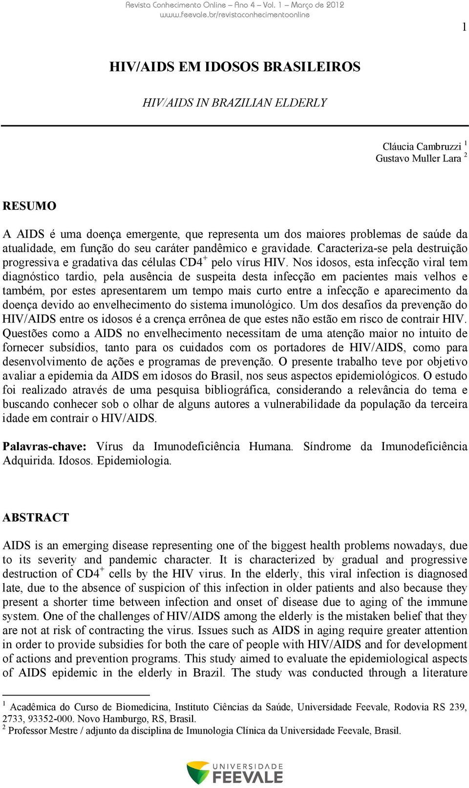 Nos idosos, esta infecção viral tem diagnóstico tardio, pela ausência de suspeita desta infecção em pacientes mais velhos e também, por estes apresentarem um tempo mais curto entre a infecção e