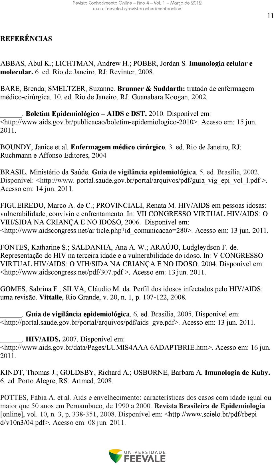 br/publicacao/boletim-epidemiologico-2010>. Acesso em: 15 jun. 2011. BOUNDY, Janice et al. Enfermagem médico cirúrgico. 3. ed. Rio de Janeiro, RJ: Ruchmann e Affonso Editores, 2004 BRASIL.