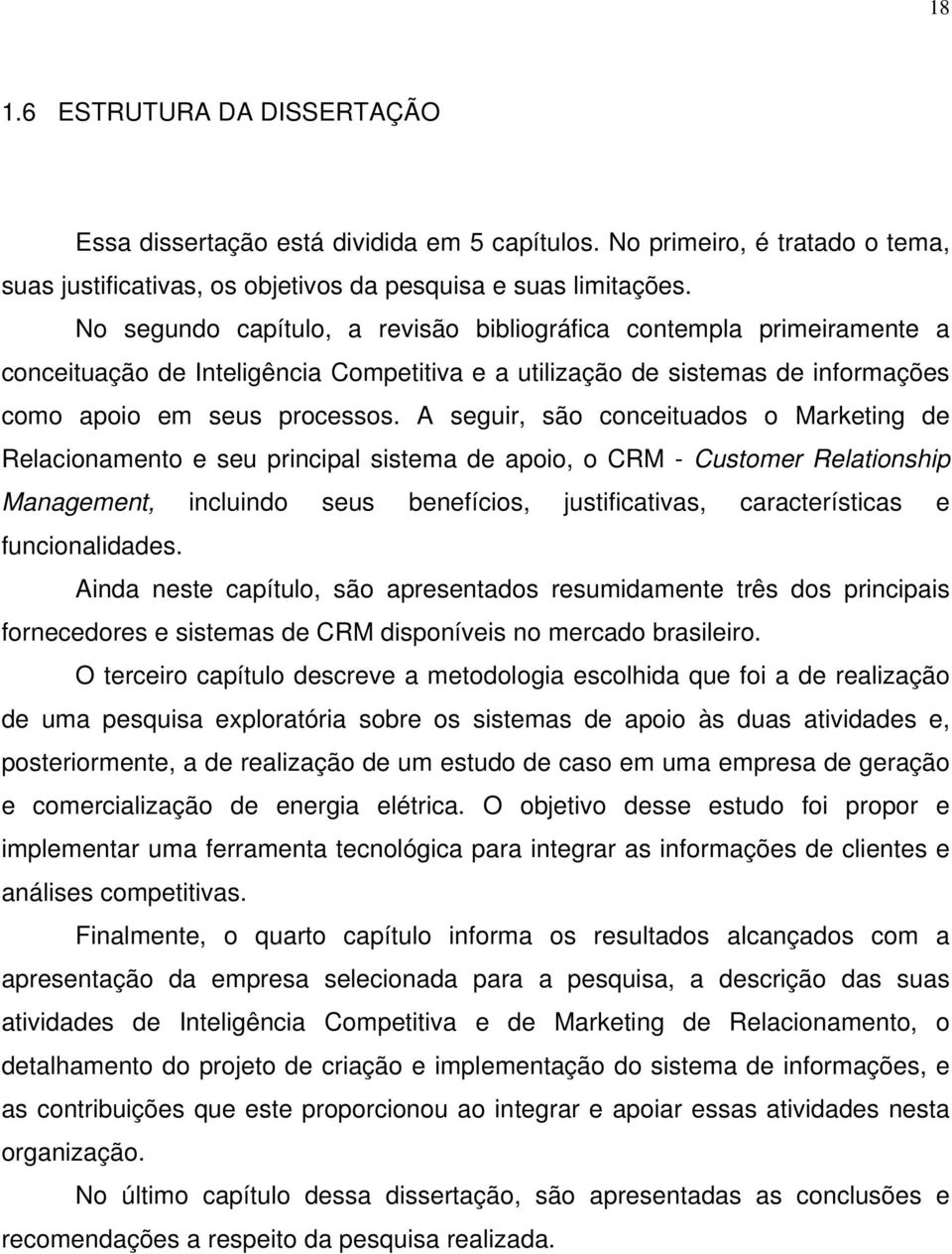 A seguir, são conceituados o Marketing de Relacionamento e seu principal sistema de apoio, o CRM - Customer Relationship Management, incluindo seus benefícios, justificativas, características e