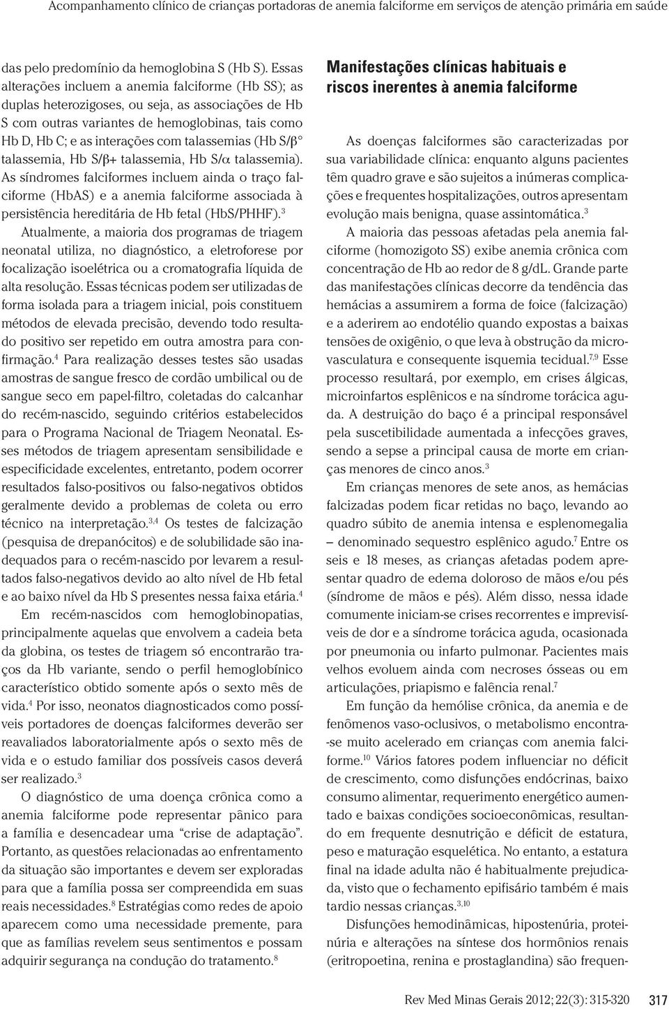 Grande parte das manifestações clínicas decorre da tendência das hemácias a assumirem a forma de foice (falcização) e a aderirem ao endotélio quando expostas a baixas tensões de oxigênio, o que leva