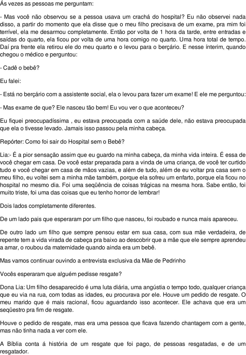 Então por volta de 1 hora da tarde, entre entradas e saídas do quarto, ela ficou por volta de uma hora comigo no quarto. Uma hora total de tempo.