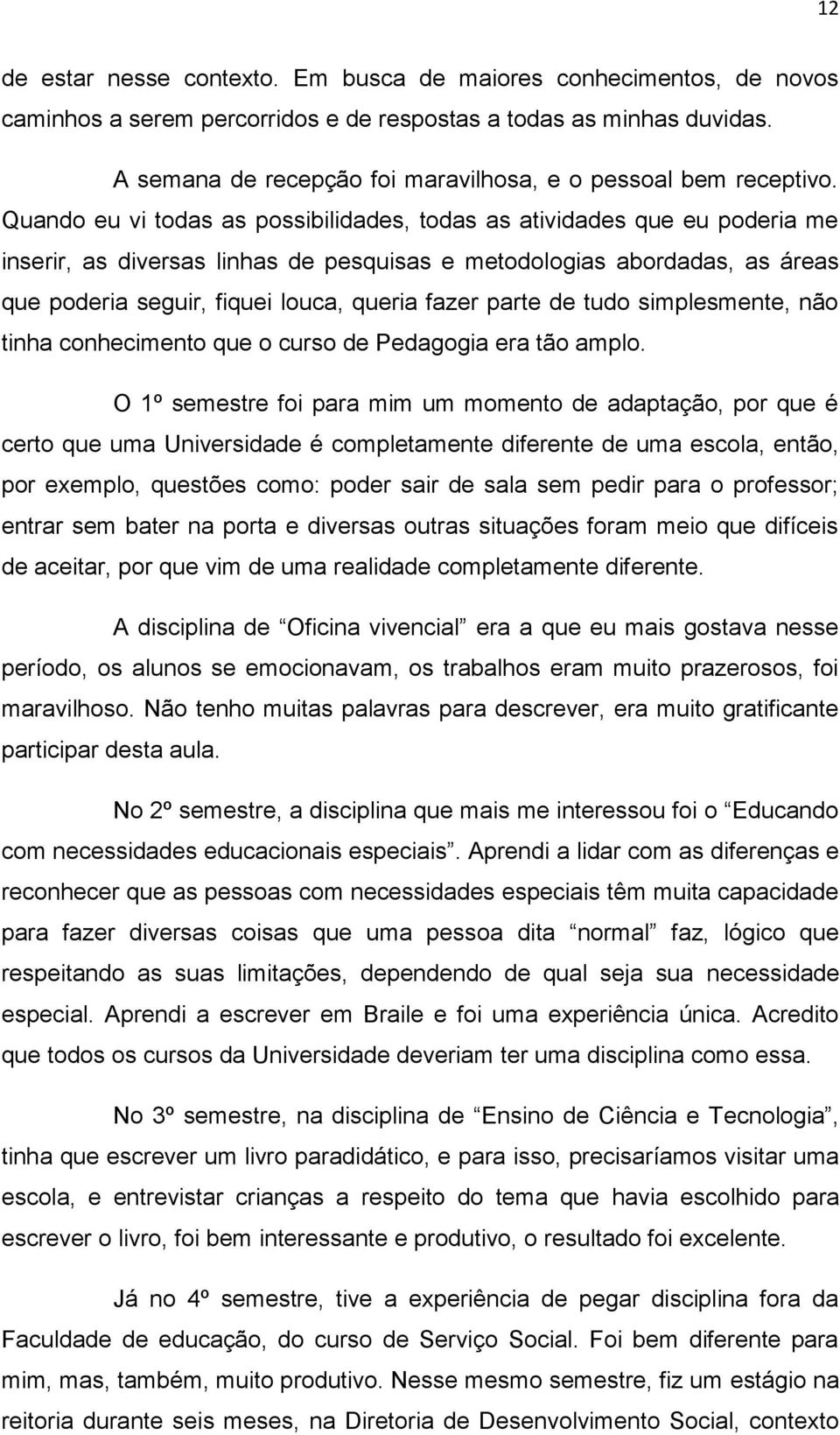 Quando eu vi todas as possibilidades, todas as atividades que eu poderia me inserir, as diversas linhas de pesquisas e metodologias abordadas, as áreas que poderia seguir, fiquei louca, queria fazer