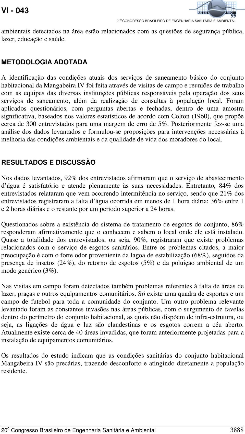 as equipes das diversas instituições públicas responsáveis pela operação dos seus serviços de saneamento, além da realização de consultas à população local.