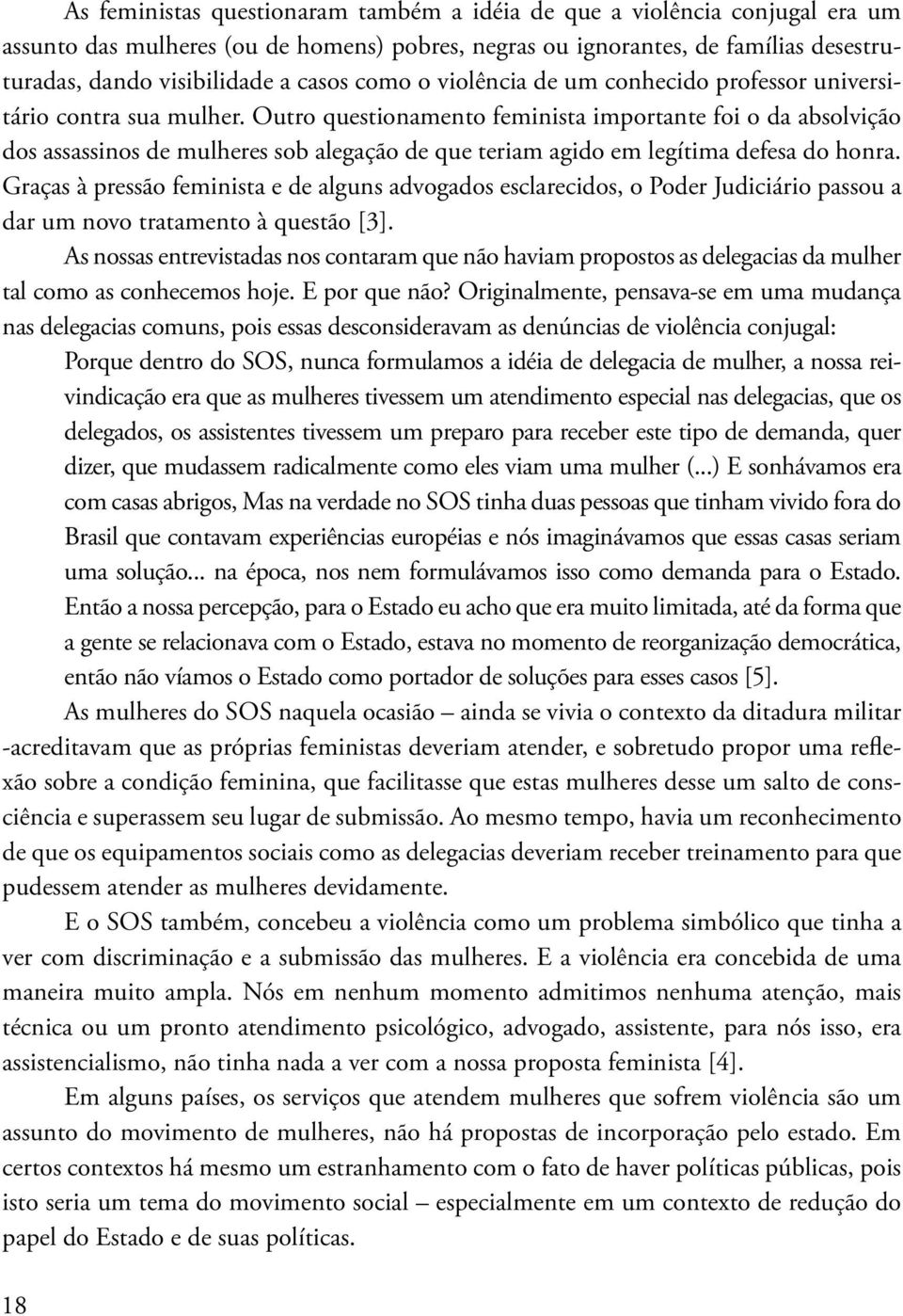 Outro questionamento feminista importante foi o da absolvição dos assassinos de mulheres sob alegação de que teriam agido em legítima defesa do honra.