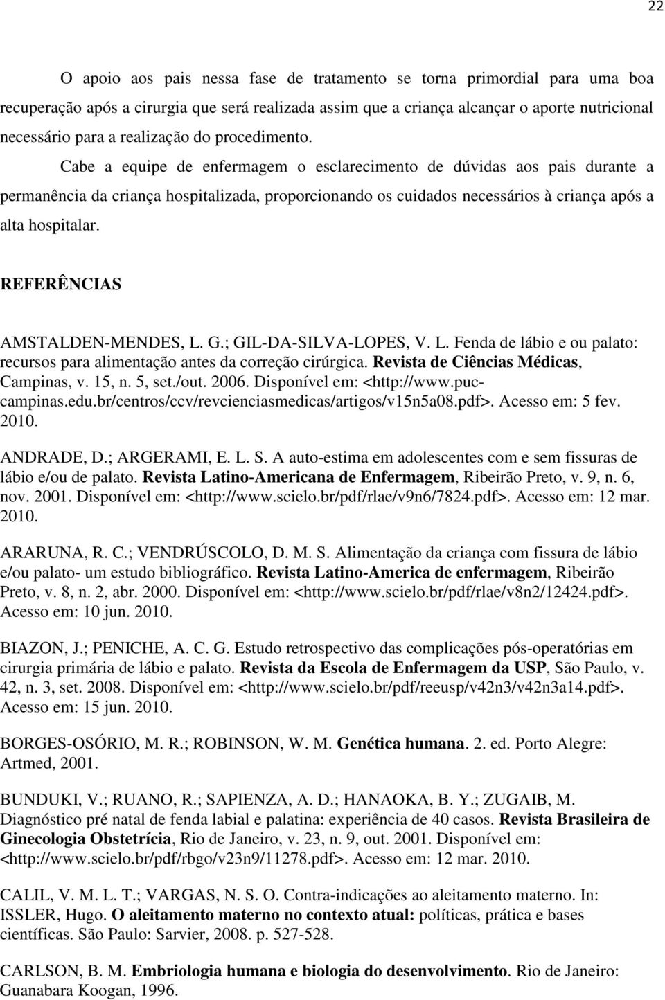 Cabe a equipe de enfermagem o esclarecimento de dúvidas aos pais durante a permanência da criança hospitalizada, proporcionando os cuidados necessários à criança após a alta hospitalar.