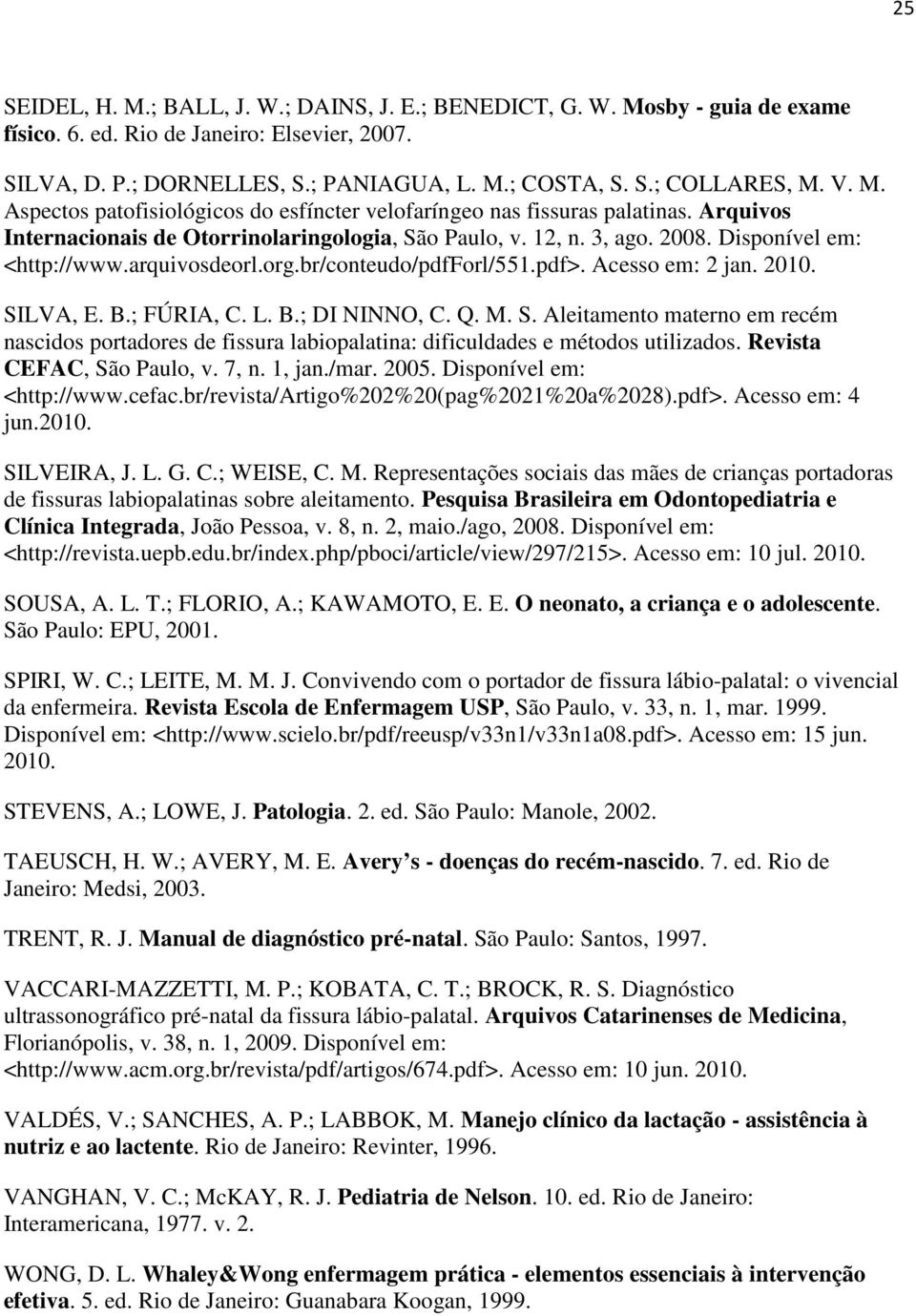 arquivosdeorl.org.br/conteudo/pdfforl/551.pdf>. Acesso em: 2 jan. 2010. SILVA, E. B.; FÚRIA, C. L. B.; DI NINNO, C. Q. M. S. Aleitamento materno em recém nascidos portadores de fissura labiopalatina: dificuldades e métodos utilizados.