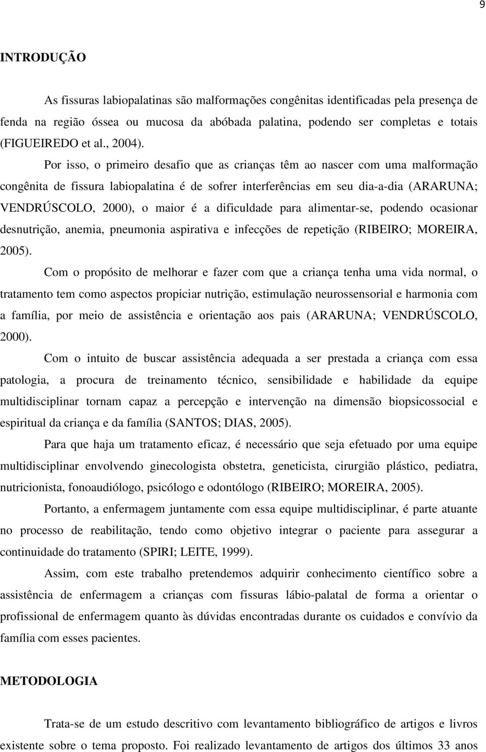 Por isso, o primeiro desafio que as crianças têm ao nascer com uma malformação congênita de fissura labiopalatina é de sofrer interferências em seu dia-a-dia (ARARUNA; VENDRÚSCOLO, 2000), o maior é a