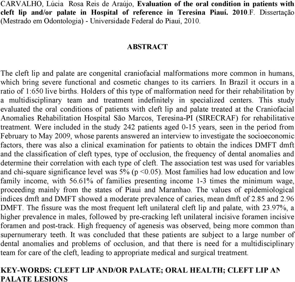 ABSTRACT The cleft lip and palate are congenital craniofacial malformations more common in humans, which bring severe functional and cosmetic changes to its carriers.