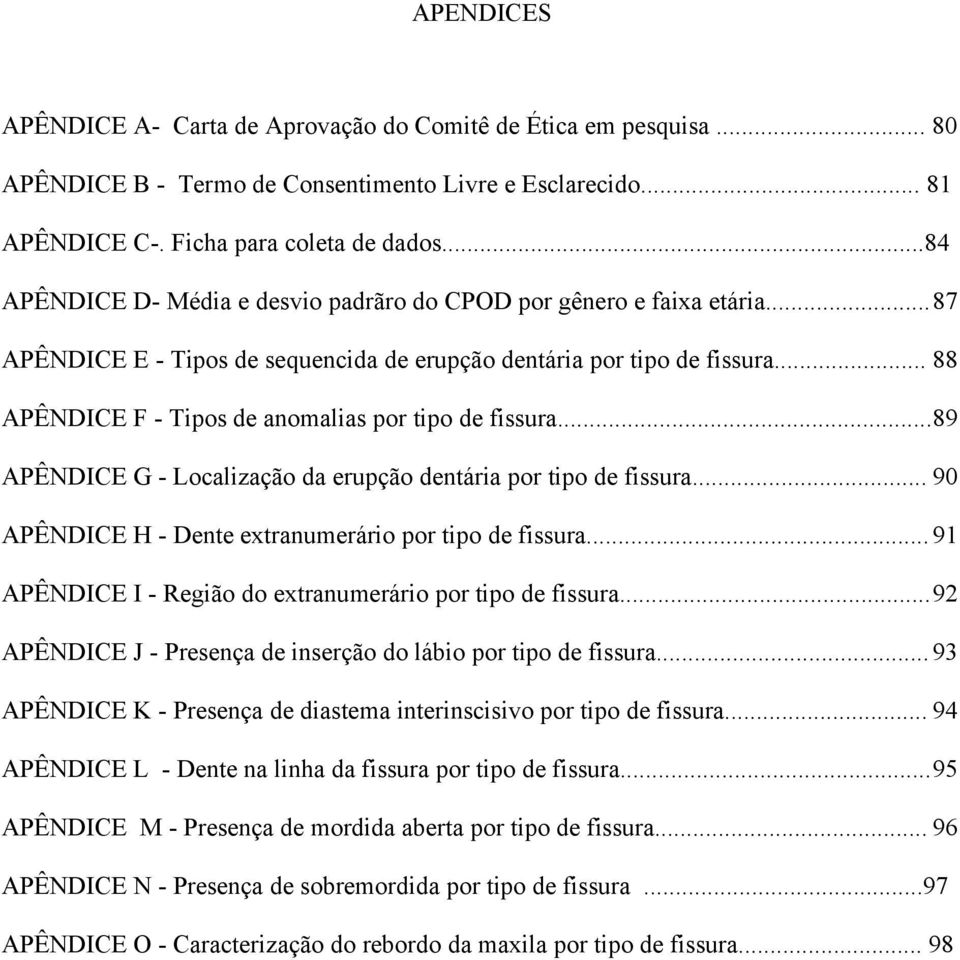 .. 88 APÊNDICE F - Tipos de anomalias por tipo de fissura...89 APÊNDICE G - Localização da erupção dentária por tipo de fissura... 90 APÊNDICE H - Dente extranumerário por tipo de fissura.