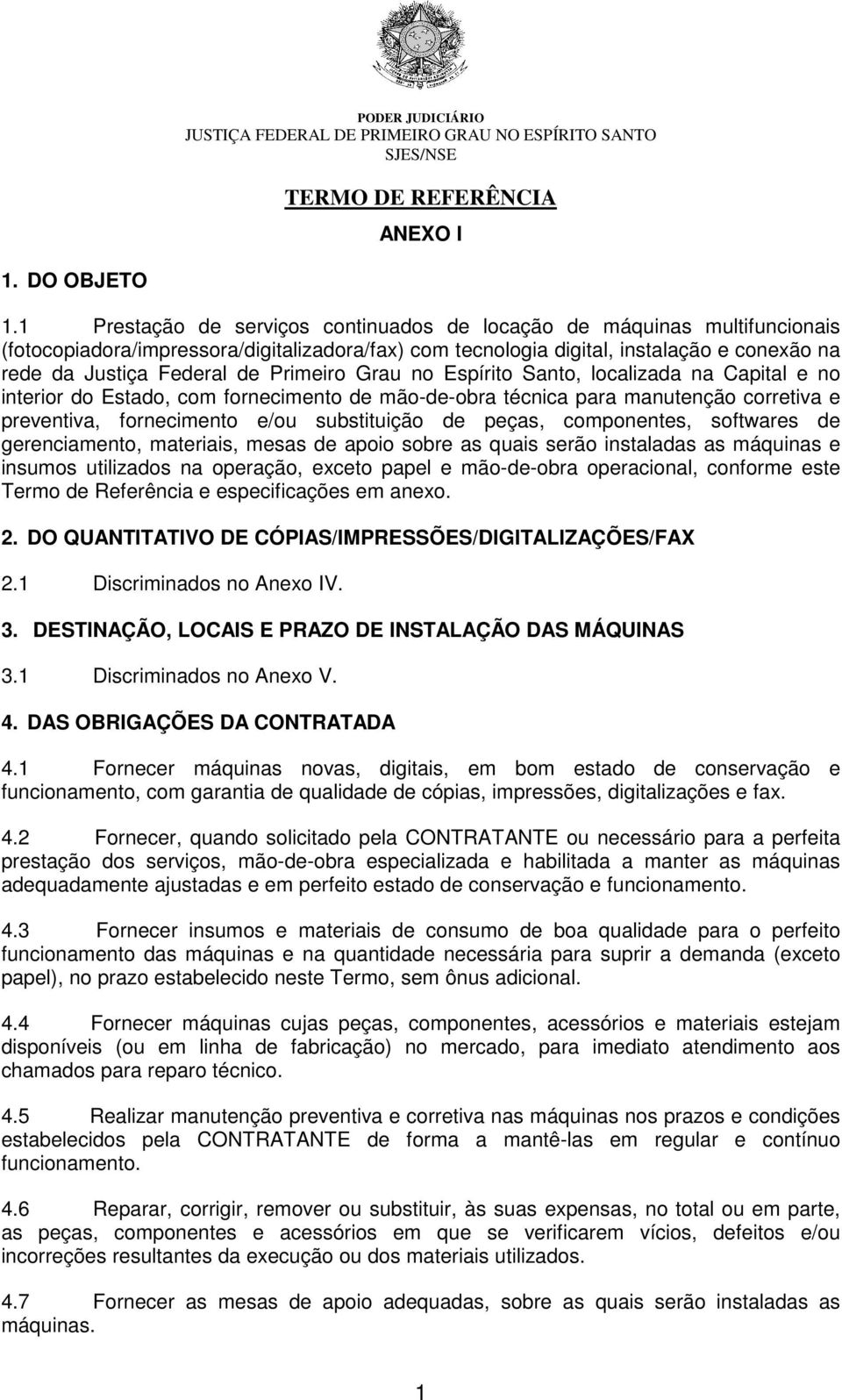 Primeiro Grau no Espírito Santo, localizada na Capital e no interior do Estado, com fornecimento de mão-de-obra técnica para manutenção corretiva e preventiva, fornecimento e/ou substituição de