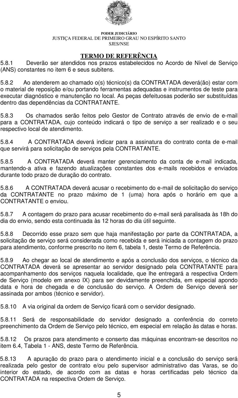 As peças defeituosas poderão ser substituídas dentro das dependências da CONTRATANTE. 5.8.