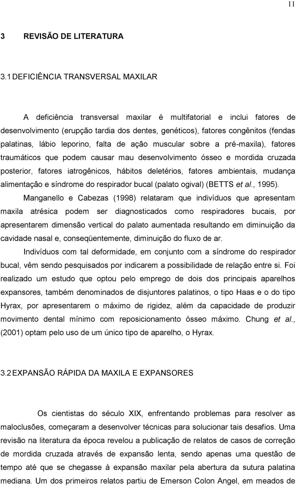 lábio leporino, falta de ação muscular sobre a pré-maxila), fatores traumáticos que podem causar mau desenvolvimento ósseo e mordida cruzada posterior, fatores iatrogênicos, hábitos deletérios,