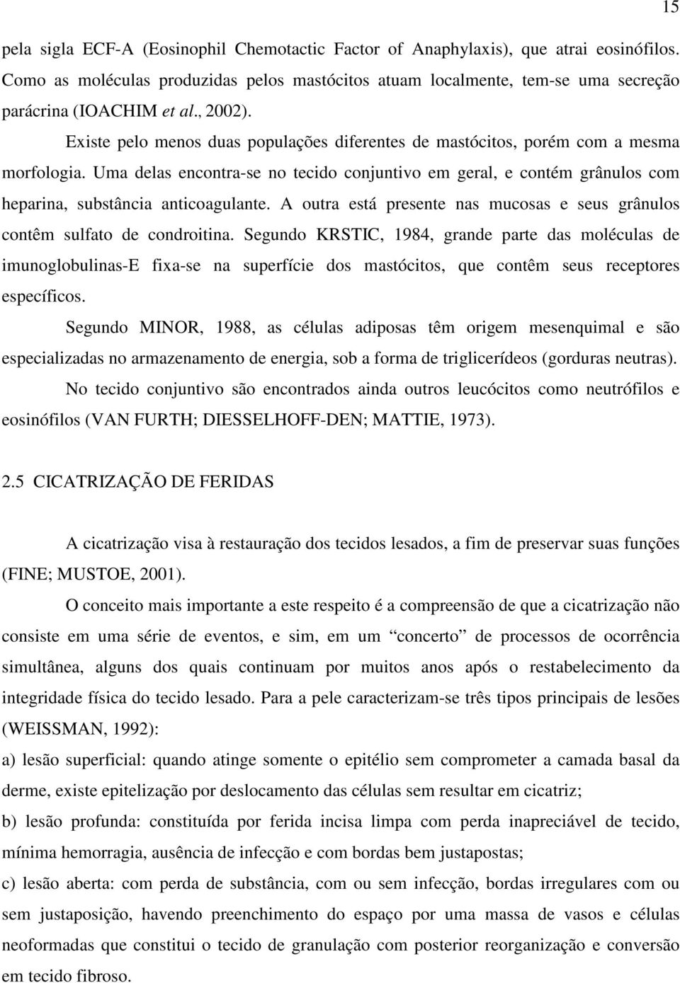 Uma delas encontra-se no tecido conjuntivo em geral, e contém grânulos com heparina, substância anticoagulante. A outra está presente nas mucosas e seus grânulos contêm sulfato de condroitina.