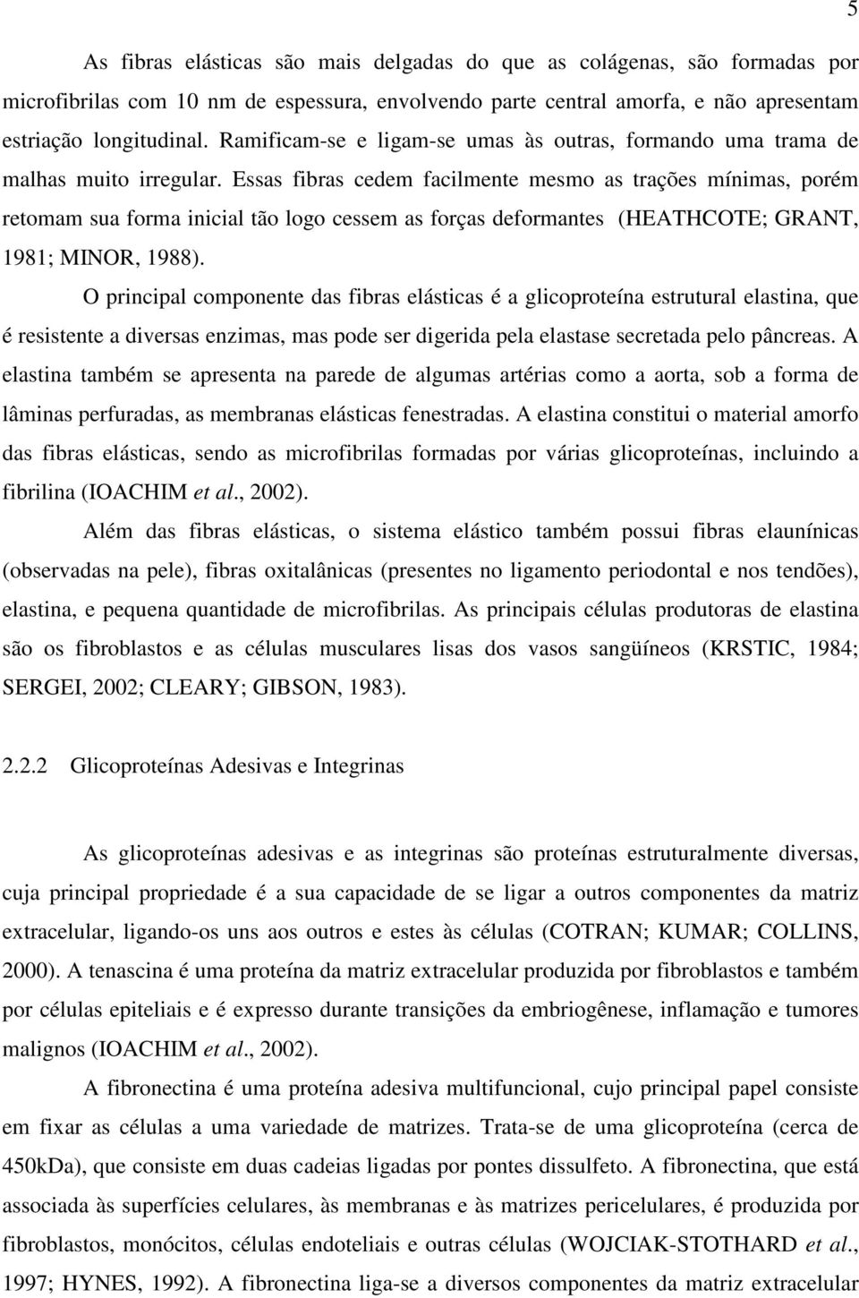 Essas fibras cedem facilmente mesmo as trações mínimas, porém retomam sua forma inicial tão logo cessem as forças deformantes (HEATHCOTE; GRANT, 1981; MINOR, 1988).