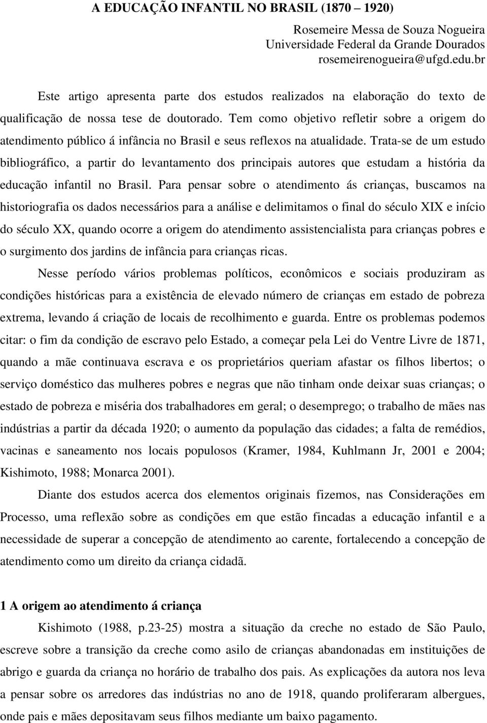 Tem como objetivo refletir sobre a origem do atendimento público á infância no Brasil e seus reflexos na atualidade.