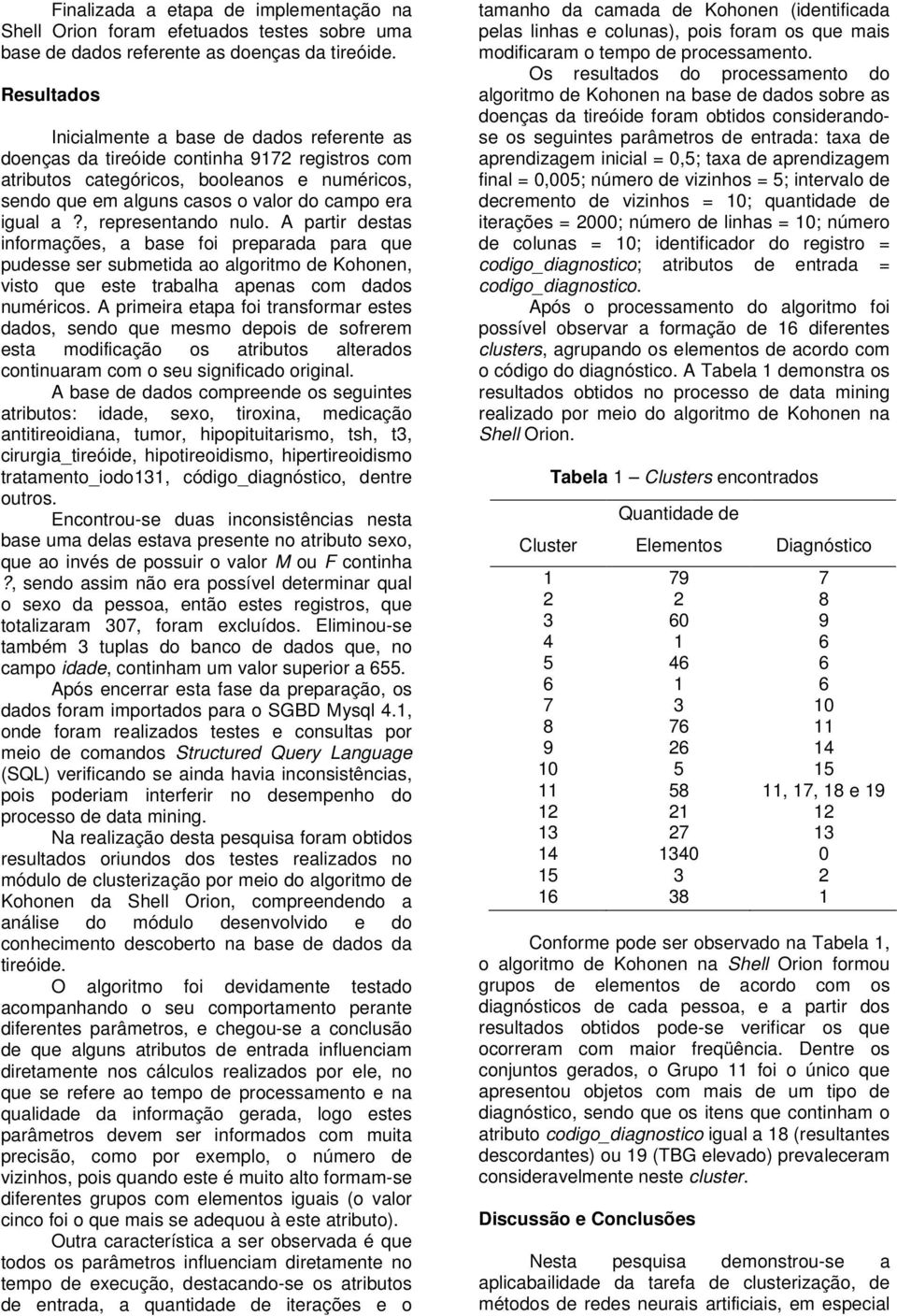 a?, representando nulo. A partir destas informações, a base foi preparada para que pudesse ser submetida ao algoritmo de Kohonen, visto que este trabalha apenas com dados numéricos.