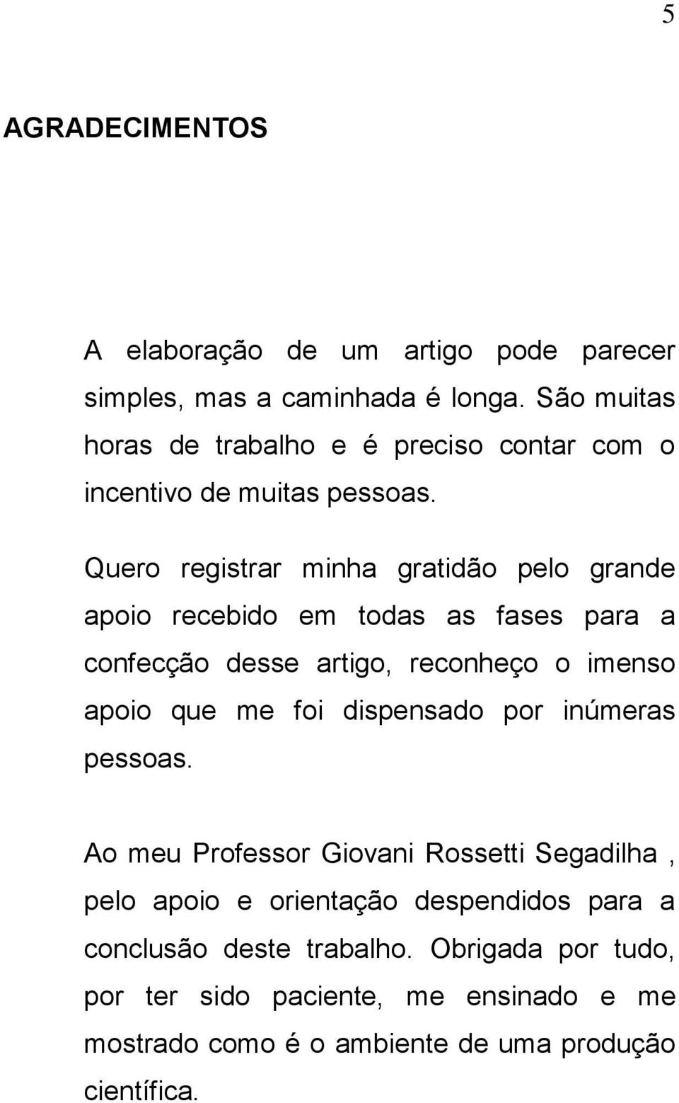 Quero registrar minha gratidão pelo grande apoio recebido em todas as fases para a confecção desse artigo, reconheço o imenso apoio que me foi