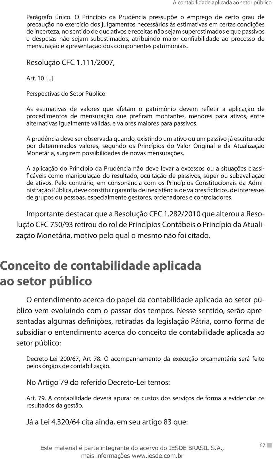 não sejam superestimados e que passivos e despesas não sejam subestimados, atribuindo maior confiabilidade ao processo de mensuração e apresentação dos componentes patrimoniais. Resolução CFC 1.