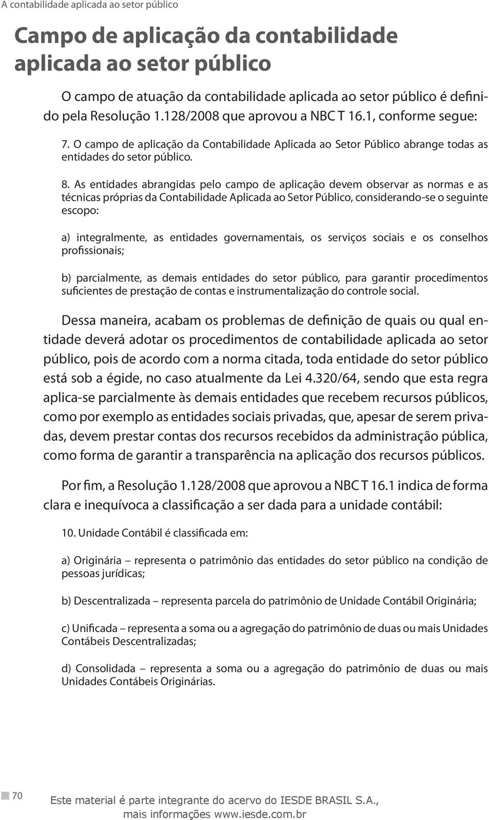 As entidades abrangidas pelo campo de aplicação devem observar as normas e as técnicas próprias da Contabilidade Aplicada ao Setor Público, considerando-se o seguinte escopo: a) integralmente, as