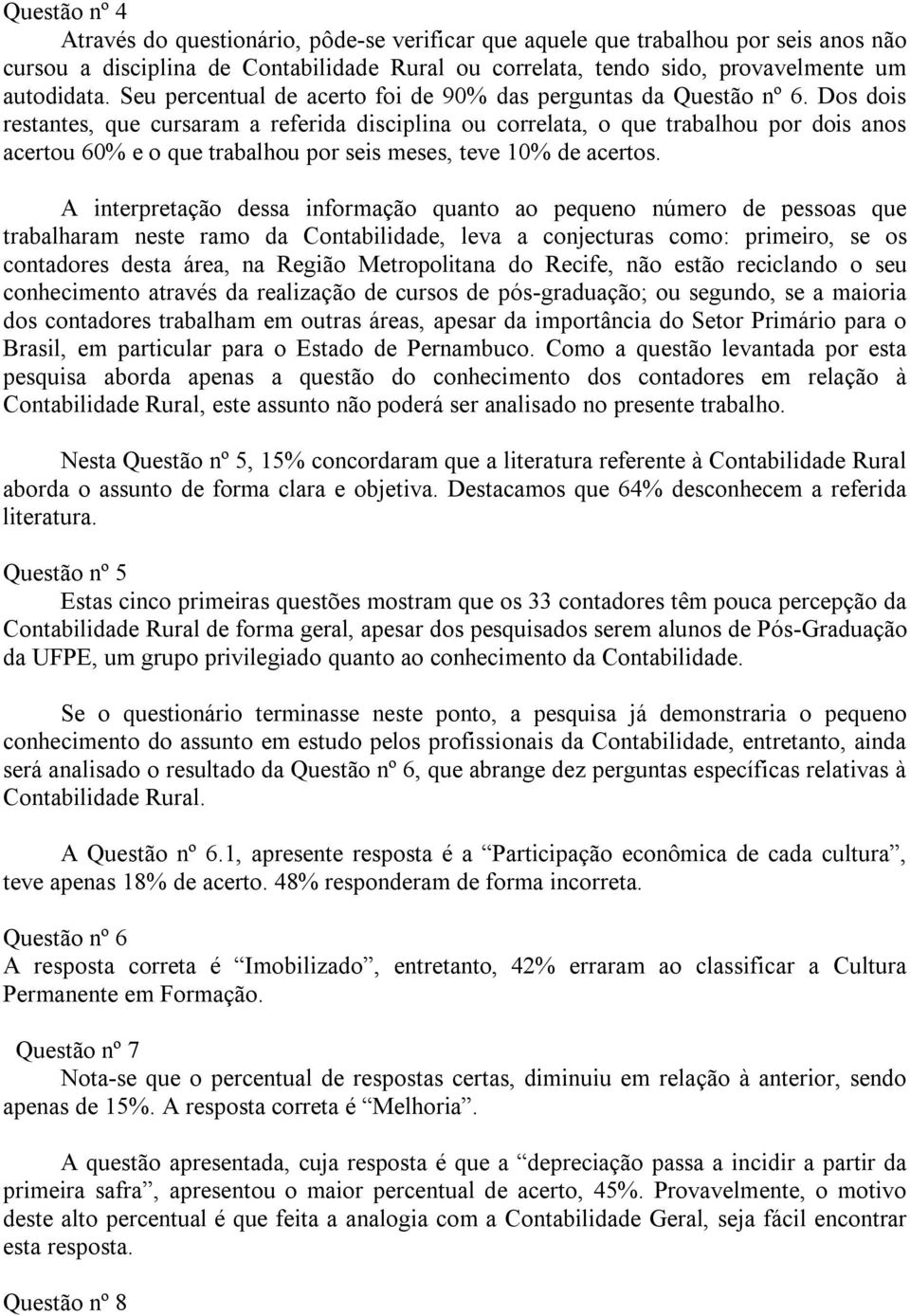 Dos dois restantes, que cursaram a referida disciplina ou correlata, o que trabalhou por dois anos acertou 60% e o que trabalhou por seis meses, teve 10% de acertos.