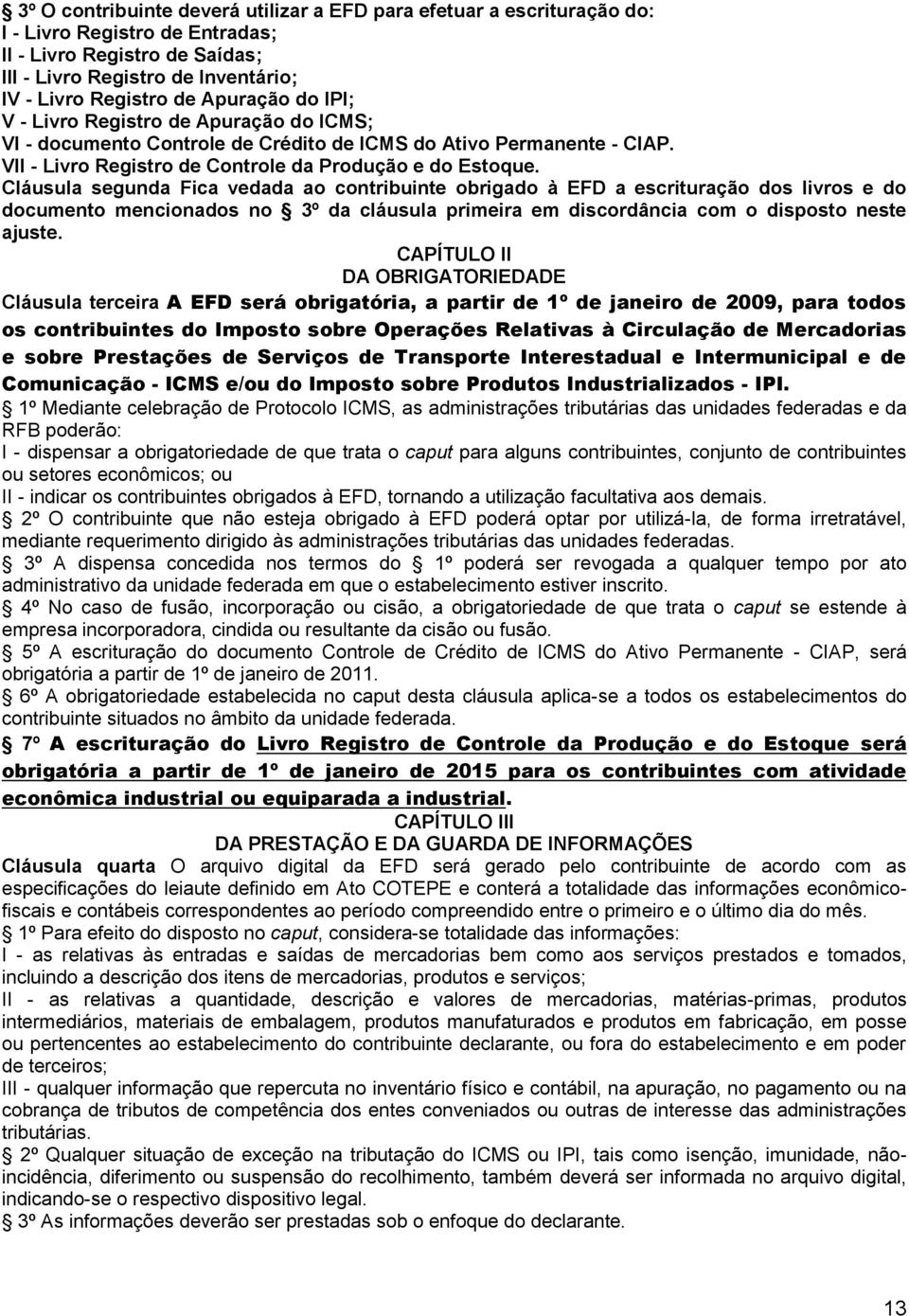 Cláusula segunda Fica vedada ao contribuinte obrigado à EFD a escrituração dos livros e do documento mencionados no 3º da cláusula primeira em discordância com o disposto neste ajuste.