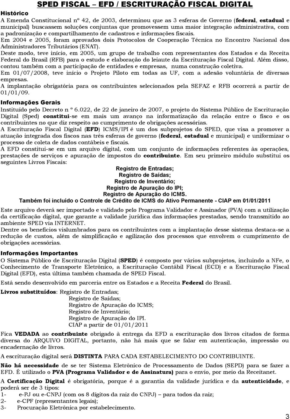 Em 2004 e 2005, foram aprovados dois Protocolos de Cooperação Técnica no Encontro Nacional dos Administradores Tributários (ENAT).