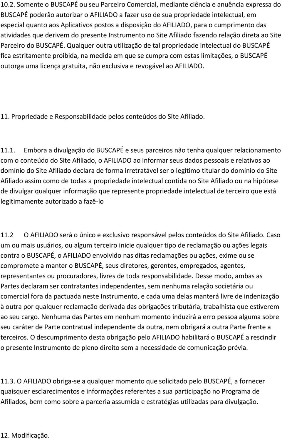 Qualquer outra utilização de tal propriedade intelectual do BUSCAPÉ fica estritamente proibida, na medida em que se cumpra com estas limitações, o BUSCAPÉ outorga uma licença gratuita, não exclusiva