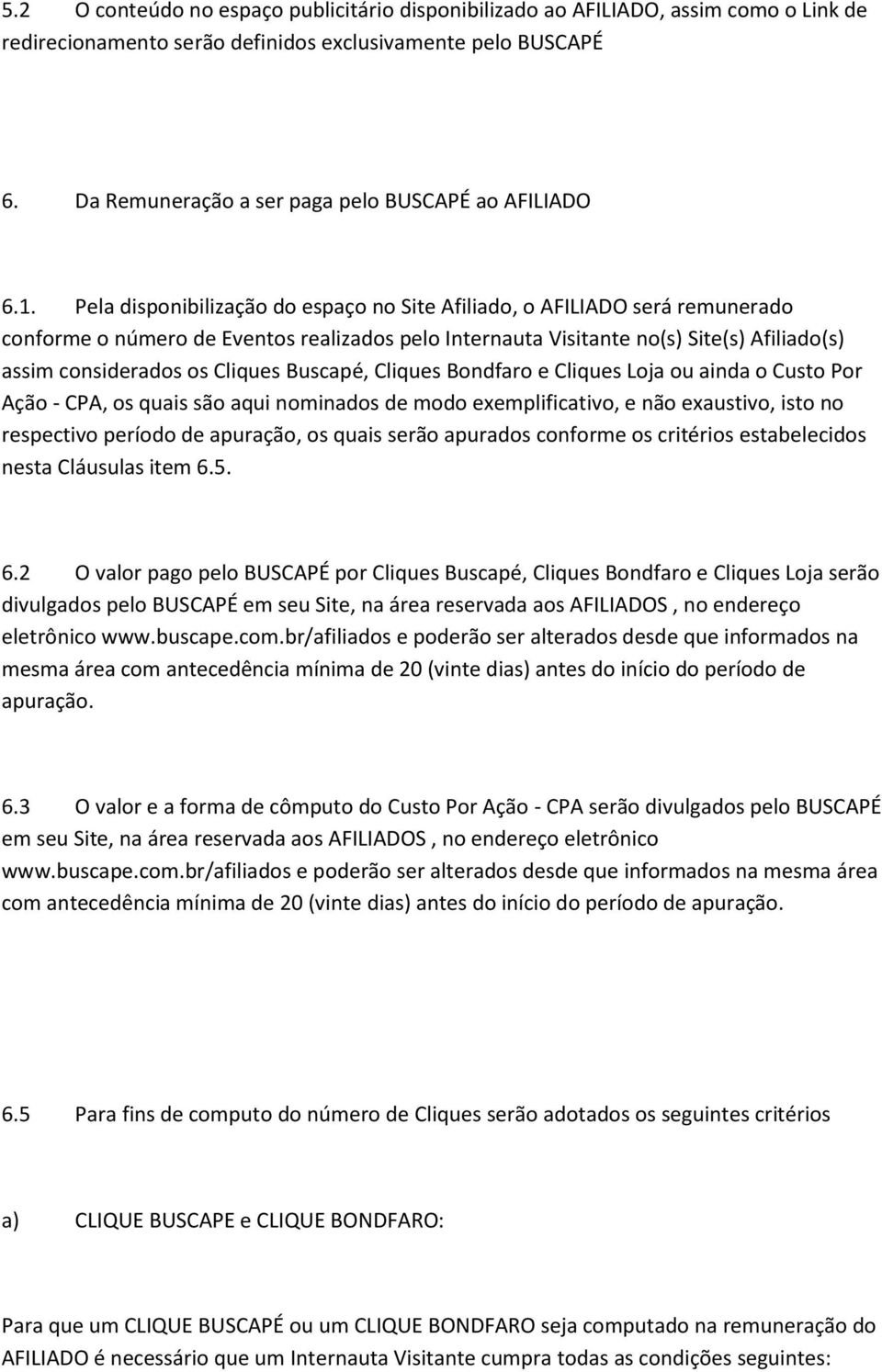 Pela disponibilização do espaço no Site Afiliado, o AFILIADO será remunerado conforme o número de Eventos realizados pelo Internauta Visitante no(s) Site(s) Afiliado(s) assim considerados os Cliques