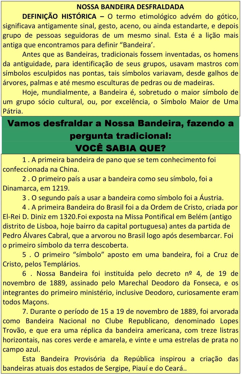 Antes que as Bandeiras, tradicionais fossem inventadas, os homens da antiguidade, para identificação de seus grupos, usavam mastros com símbolos esculpidos nas pontas, tais símbolos variavam, desde