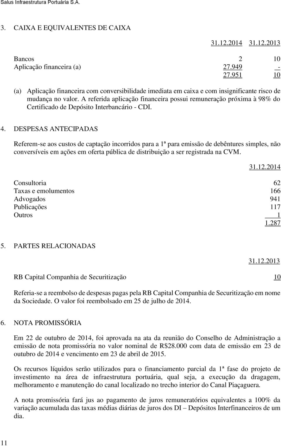 A referida aplicação financeira possui remuneração próxima à 98% do Certificado de Depósito Interbancário - CDI. 4.