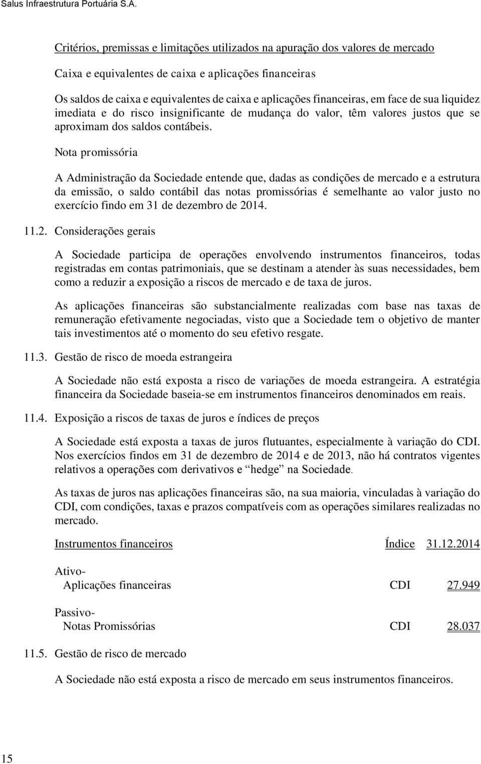 financeiras, em face de sua liquidez imediata e do risco insignificante de mudança do valor, têm valores justos que se aproximam dos saldos contábeis.