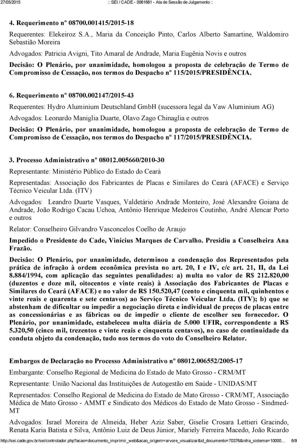 unanimidade, homologou a proposta de celebração de Termo de Compromisso de Cessação, nos termos do Despacho nº 115/2015/PRESIDÊNCIA. 6. Requerimento nº 08700.