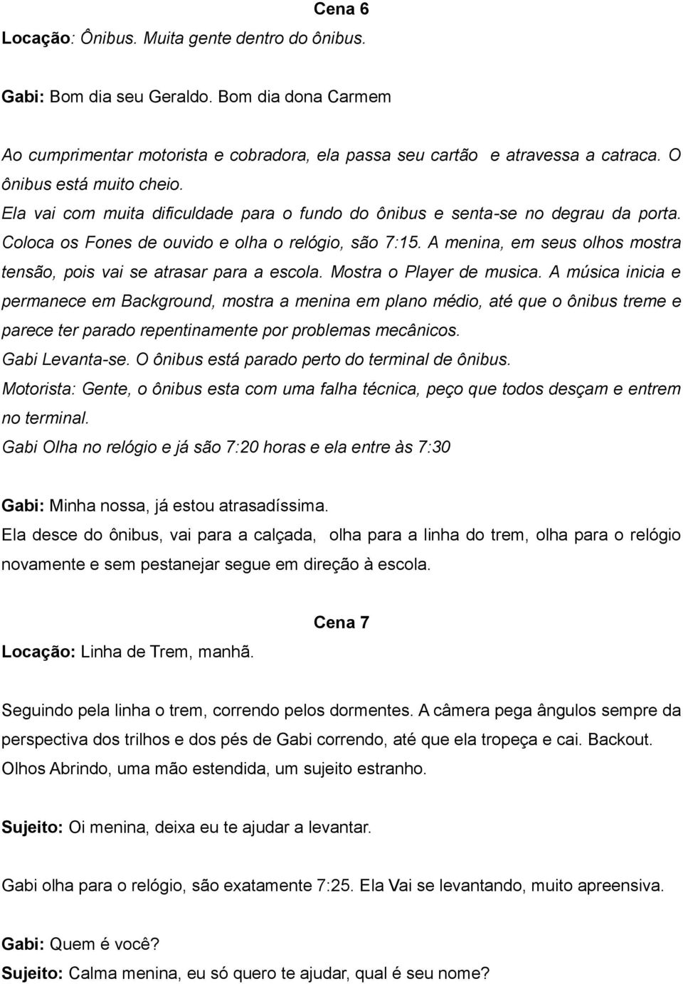 A menina, em seus olhos mostra tensão, pois vai se atrasar para a escola. Mostra o Player de musica.