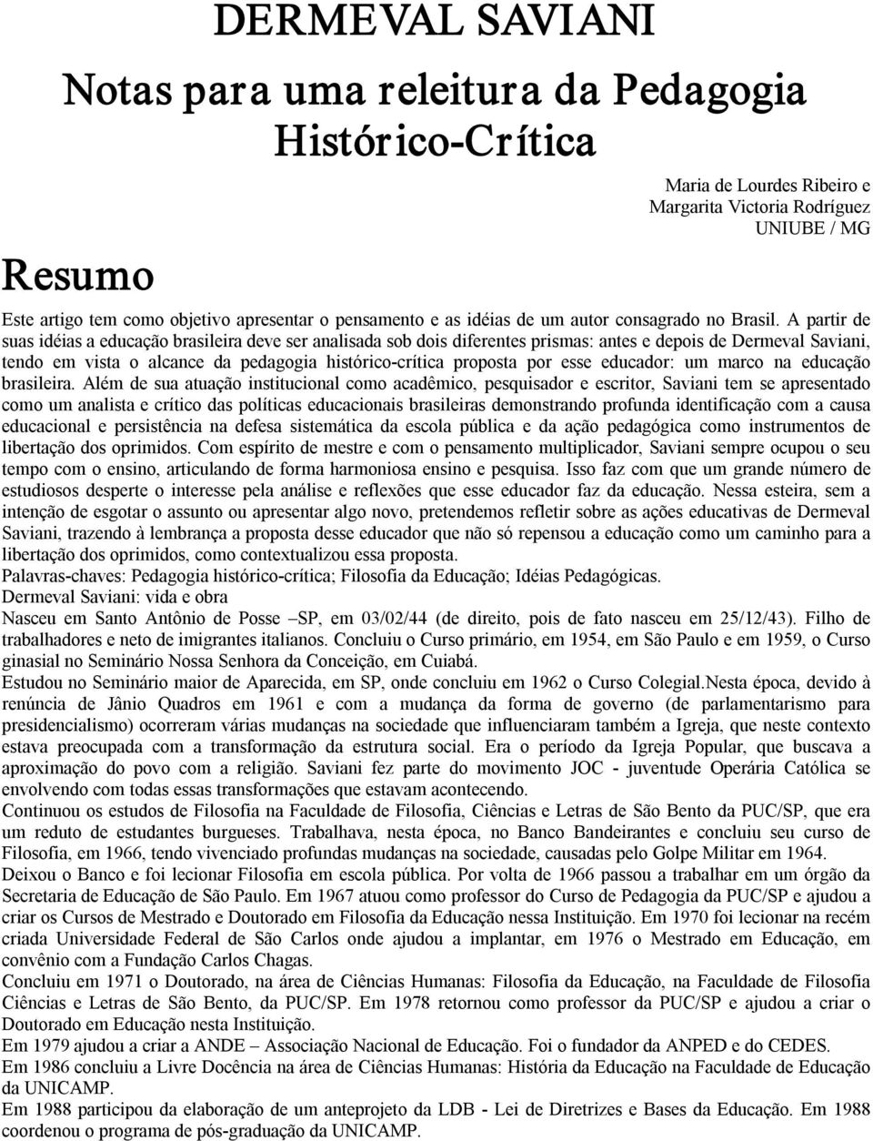 A partir de suas idéias a educação brasileira deve ser analisada sob dois diferentes prismas: antes e depois de Dermeval Saviani, tendo em vista o alcance da pedagogia histórico crítica proposta por